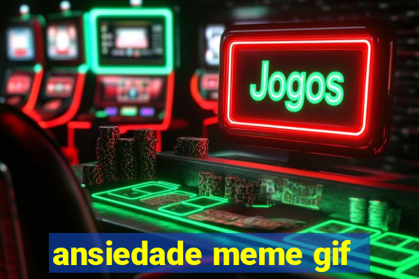 ansiedade meme gif